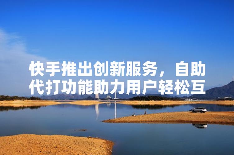 一、快手自助服务，功能多样，服务贴心