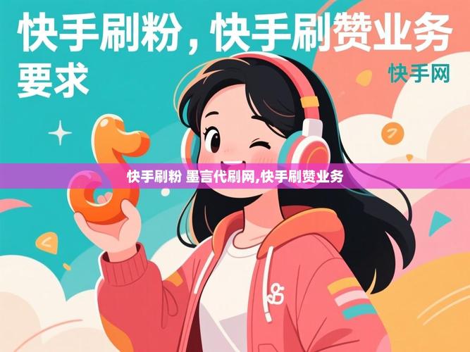 快手赞自助、墨言代网，如何快速打开粉丝业务？