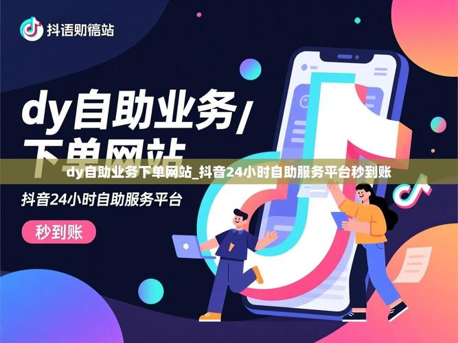 抖音赞、dy业务自助下单网站与dy业务低价下单平台商城,助力高效运营的优质选择