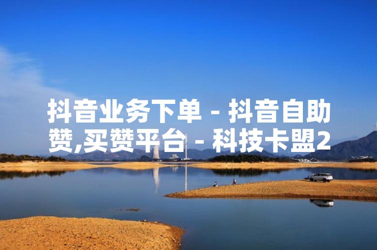 详细阅读:高端抖音平台赞网,ks业务下单平台,超低价评论,如何在抖音中脱颖而出 高端抖音平台赞网,ks业务下单平台,超低价评论,如何在抖音中脱颖而出