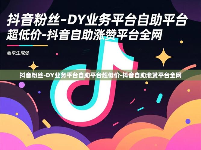 抖音赞第三平台，全网dy赞在线自助下单网站，dy最低价粉网站