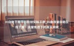 抖音赞平台,超低价dy业务自助下单,让抖音赞更高效又省钱!